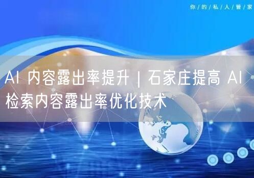 AI 内容露出率提升｜石家庄提高 AI 检索内容露出率优化技术