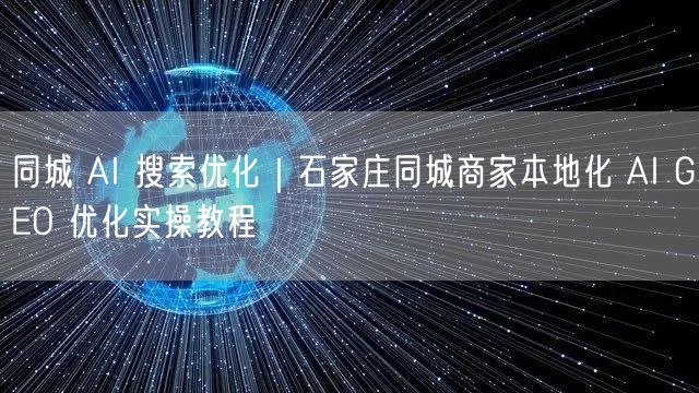 同城 AI 搜索优化｜石家庄同城商家本地化 AI GEO 优化实操教程