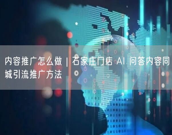 内容推广怎么做｜石家庄门店 AI 问答内容同城引流推广方法