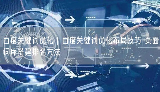 百度关键词优化｜百度关键词优化布局技巧 页面词库搭建排名方法