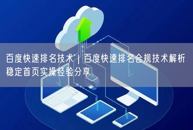 百度快速排名技术｜百度快速排名合规技术解析 稳定首页实操经验分享