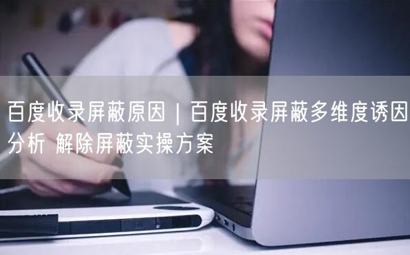 百度收录屏蔽全解析：原因、解除方案与SEO优化