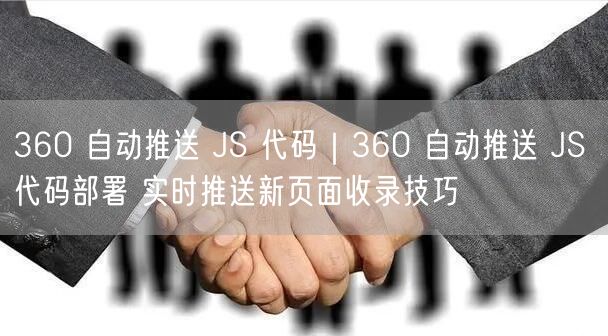 360自动推送JS代码：实时提升新页面收录的SEO技巧