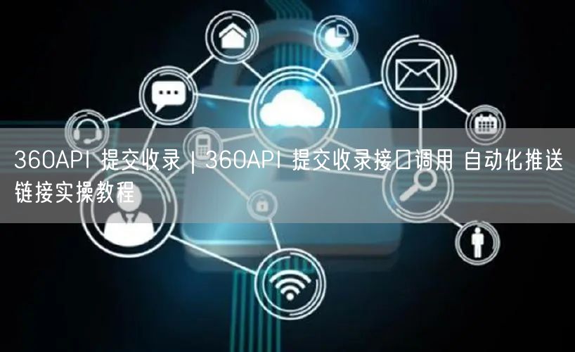 360收录实操：360API提交+接口调用，自动化推送教程