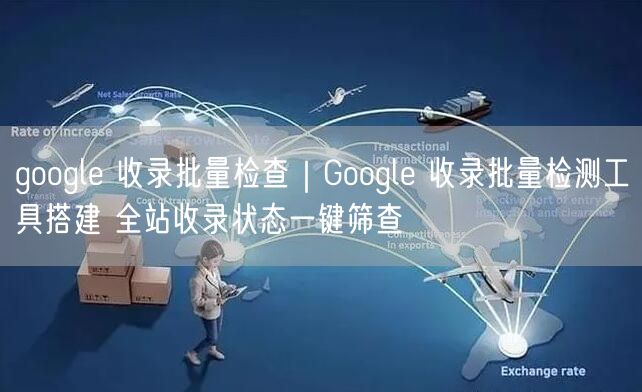 Google收录批量检查实操：搭建工具一键筛查全站状态