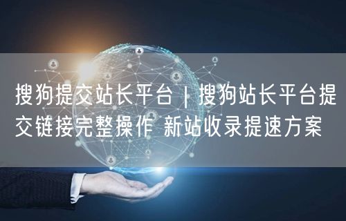 搜狗站长平台：提交链接加速新站收录的SEO优化指南