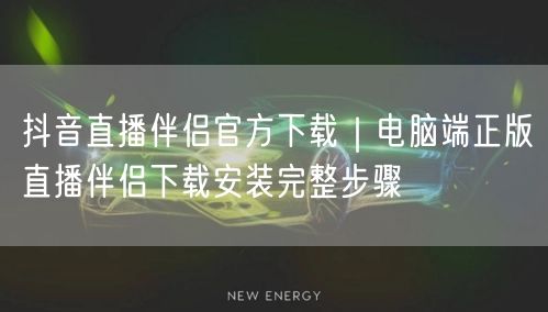 抖音直播伴侣官方下载｜电脑端正版直播伴侣下载安装完整步骤