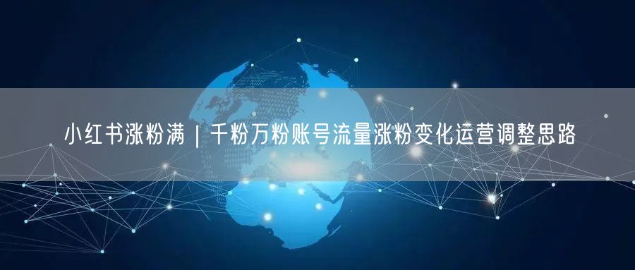 小红书涨粉满｜千粉万粉账号流量涨粉变化运营调整思路