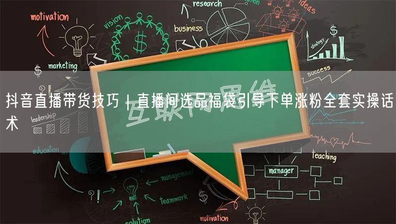 抖音直播带货技巧｜直播间选品福袋引导下单涨粉全套实操话术