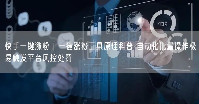 快手一键涨粉｜一键涨粉工具原理科普 自动化批量操作极易触发平台风控处罚
