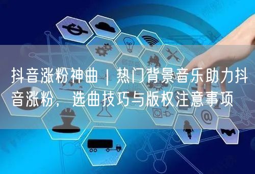 抖音涨粉神曲｜热门背景音乐助力抖音涨粉，选曲技巧与版权注意事项