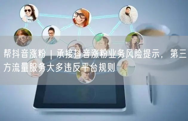 帮抖音涨粉｜承接抖音涨粉业务风险提示，第三方流量服务大多违反平台规则