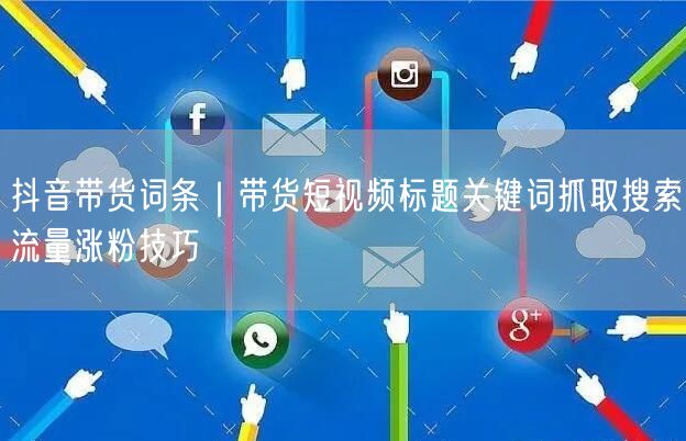 抖音带货词条｜带货短视频标题关键词抓取搜索流量涨粉技巧