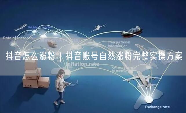 抖音怎么涨粉｜抖音账号自然涨粉完整实操方案