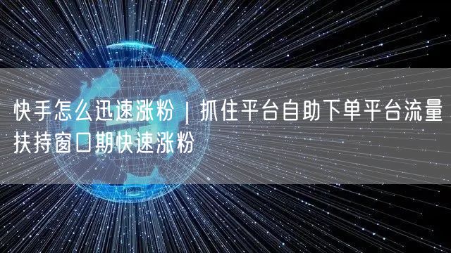 快手怎么迅速涨粉｜抓住平台自助下单平台流量扶持窗口期快速涨粉