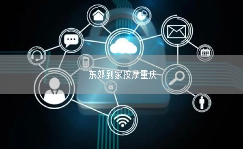 东郊到家按摩：重庆上门服务，开启养生新选择体验