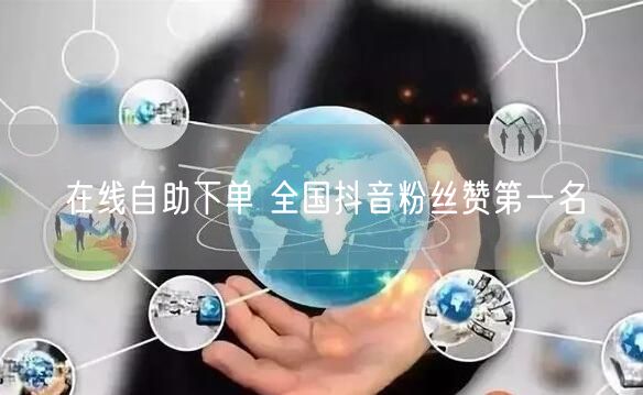 在线自助下单 全国抖音粉丝赞第一名