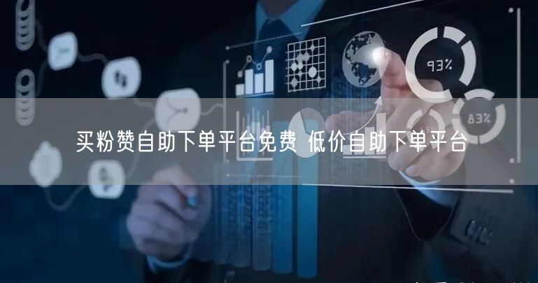 买粉赞自助下单平台免费 低价自助下单平台