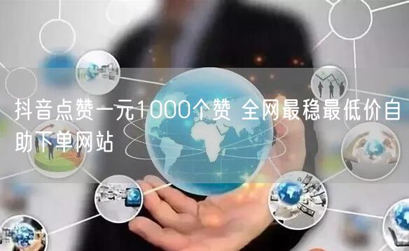 抖音点赞一元1000个赞 全网最稳最低价自助下单网站