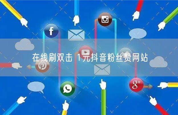 在线刷双击 1元抖音粉丝赞网站