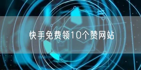 快手免费领10个赞网站