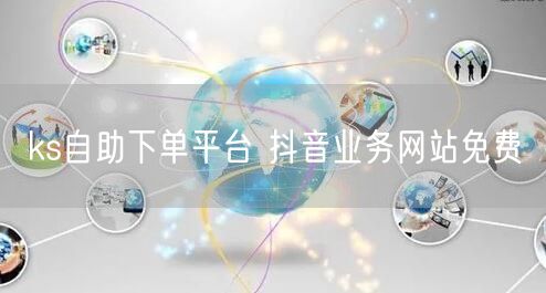 ks自助下单平台 抖音业务网站免费