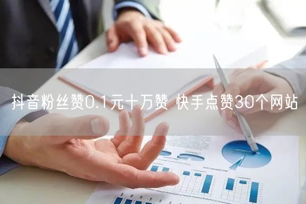 抖音粉丝赞0.1元十万赞 快手点赞30个网站